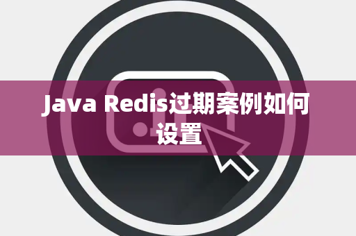 Java Redis过期案例如何设置 Java Redis过期案例如何设置