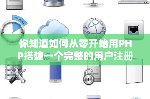 你知道如何从零开始用PHP搭建一个完整的用户注册与登录系统吗