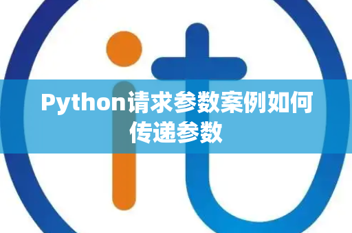 Python请求参数案例如何传递参数 Python请求参数案例如何传递参数