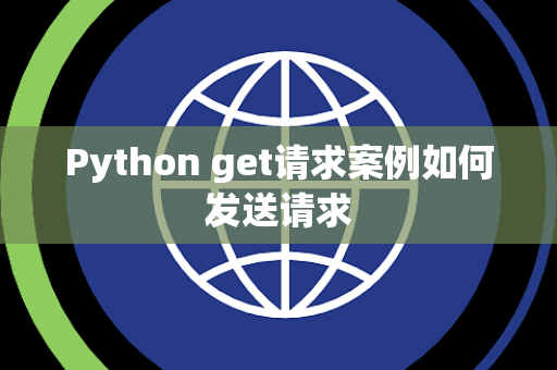 Python get请求案例如何发送请求 Python get请求案例如何发送请求