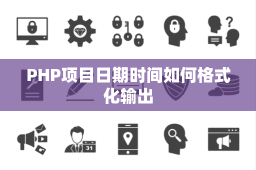 PHP项目日期时间如何格式化输出 PHP项目日期时间如何格式化输出
