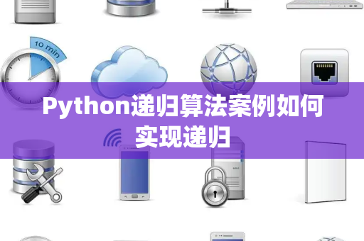 Python递归算法案例如何实现递归 Python递归算法案例如何实现递归