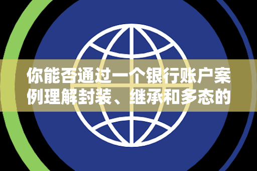 你能否通过一个银行账户案例理解封装、继承和多态的实际应用