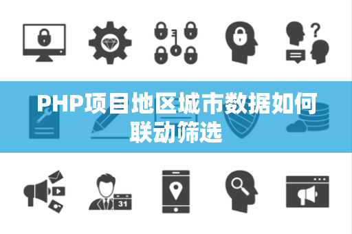 PHP项目地区城市数据如何联动筛选 PHP项目地区城市数据如何联动筛选