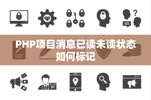 PHP项目消息已读未读状态如何标记 PHP项目消息已读未读状态如何标记