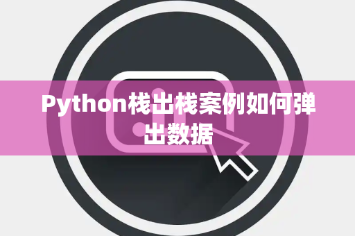 Python栈出栈案例如何弹出数据 Python栈出栈案例如何弹出数据