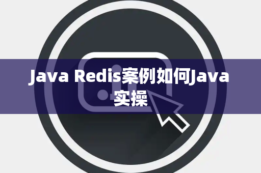 Java Redis案例如何Java实操 Java Redis案例如何Java实操