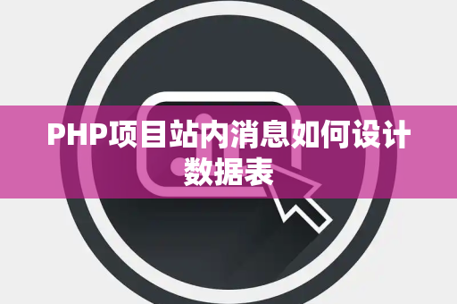 PHP项目站内消息如何设计数据表 PHP项目站内消息如何设计数据表