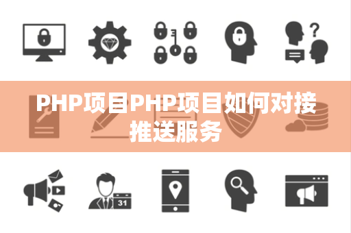 PHP项目PHP项目如何对接推送服务 PHP项目PHP项目如何对接推送服务
