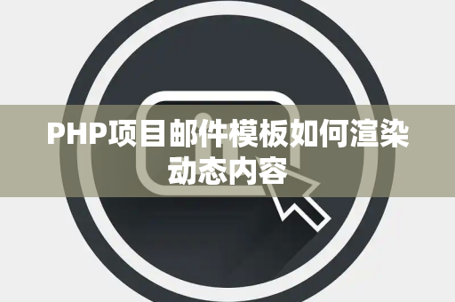 PHP项目邮件模板如何渲染动态内容 PHP项目邮件模板如何渲染动态内容