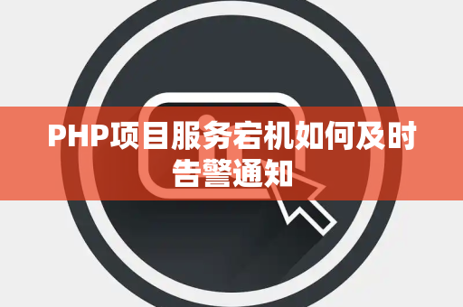 PHP项目服务宕机如何及时告警通知 PHP项目服务宕机如何及时告警通知
