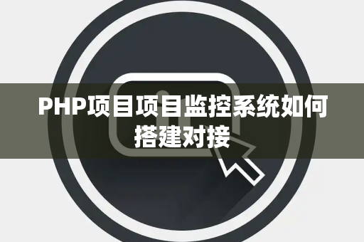 PHP项目项目监控系统如何搭建对接 PHP项目项目监控系统如何搭建对接