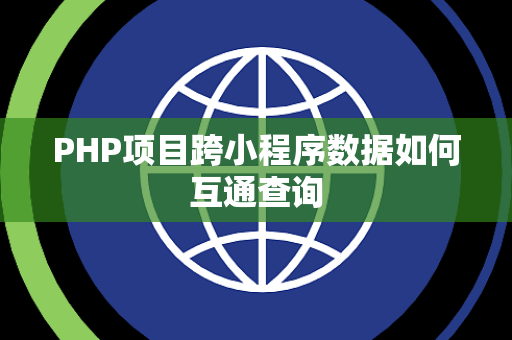 PHP项目跨小程序数据如何互通查询 PHP项目跨小程序数据如何互通查询