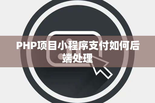 PHP项目小程序支付如何后端处理 PHP项目小程序支付如何后端处理