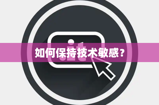 如何保持技术敏感? 如何保持技术敏感?