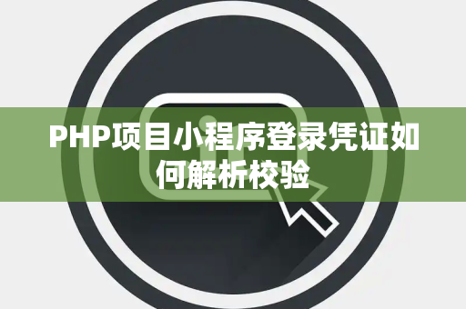 PHP项目小程序登录凭证如何解析校验 PHP项目小程序登录凭证如何解析校验