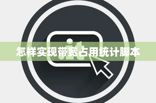 怎样实现带宽占用统计脚本 怎样实现带宽占用统计脚本