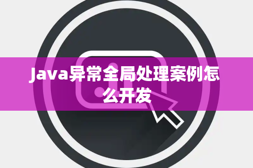 Java异常全局处理案例怎么开发 Java异常全局处理案例怎么开发