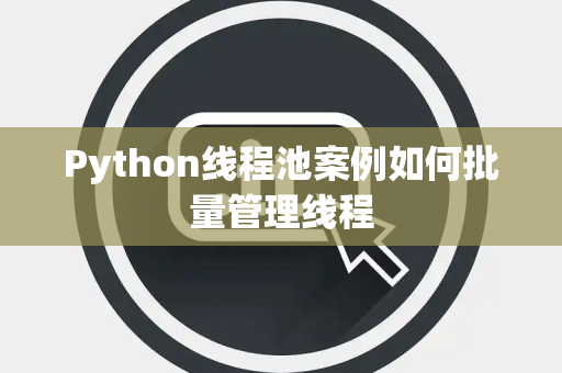 Python线程池案例如何批量管理线程 Python线程池案例如何批量管理线程