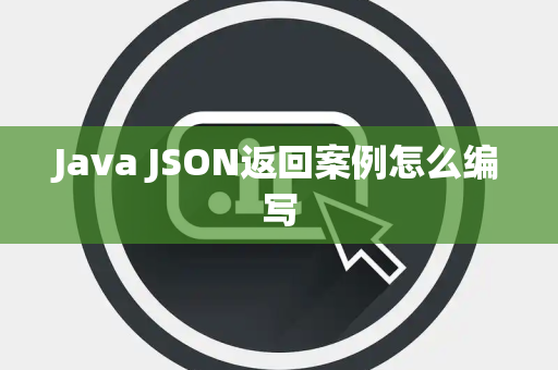 Java JSON返回案例怎么编写 Java JSON返回案例怎么编写