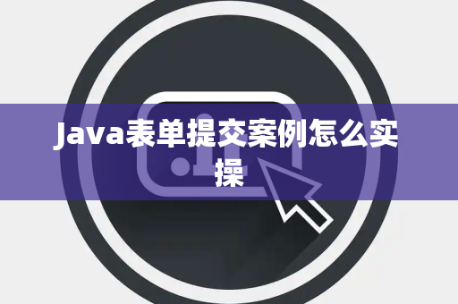 Java表单提交案例怎么实操 Java表单提交案例怎么实操