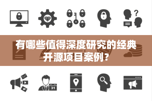 有哪些值得深度研究的经典开源项目案例? 有哪些值得深度研究的经典开源项目案例?