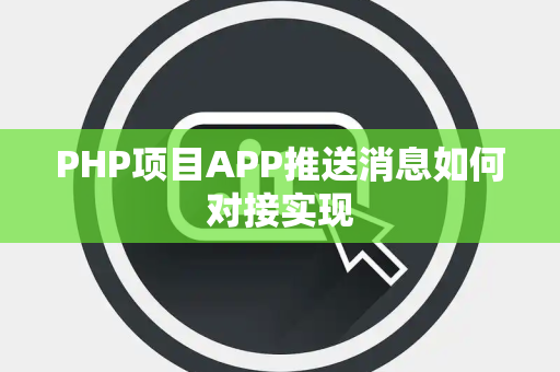 PHP项目APP推送消息如何对接实现 PHP项目APP推送消息如何对接实现