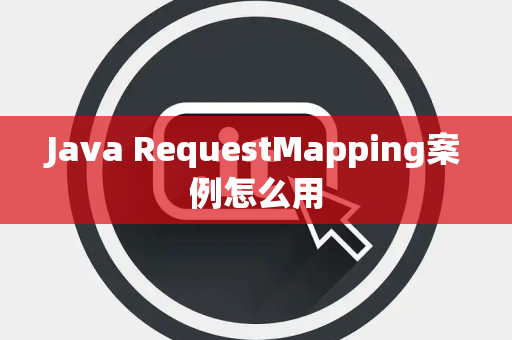 Java RequestMapping案例怎么用 Java RequestMapping案例怎么用