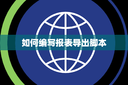 如何编写报表导出脚本 如何编写报表导出脚本