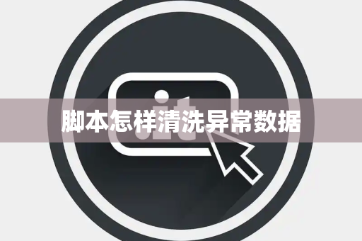 脚本怎样清洗异常数据 脚本怎样清洗异常数据
