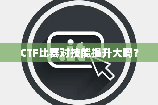 CTF比赛对技能提升大吗？