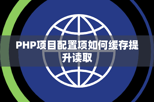 PHP项目配置项如何缓存提升读取 PHP项目配置项如何缓存提升读取