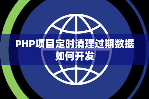 PHP项目定时清理过期数据如何开发 PHP项目定时清理过期数据如何开发