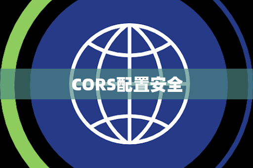 CORS配置安全 CORS配置安全