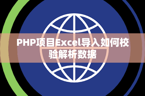 PHP项目Excel导入如何校验解析数据 PHP项目Excel导入如何校验解析数据