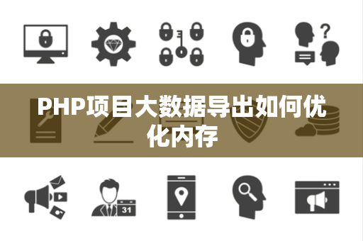PHP项目大数据导出如何优化内存 PHP项目大数据导出如何优化内存