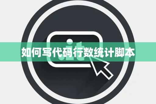 如何写代码行数统计脚本 如何写代码行数统计脚本