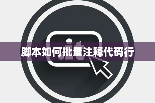 脚本如何批量注释代码行 脚本如何批量注释代码行