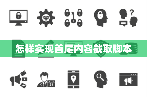 怎样实现首尾内容截取脚本 怎样实现首尾内容截取脚本
