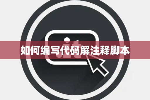 如何编写代码解注释脚本 如何编写代码解注释脚本