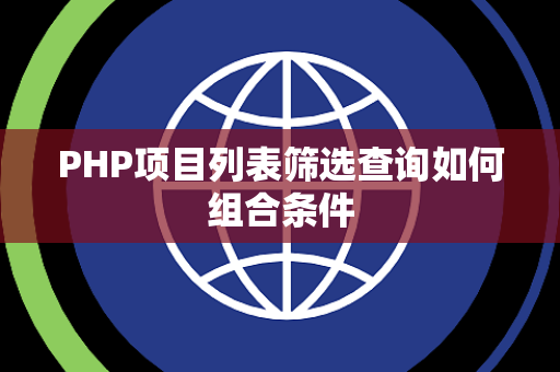 PHP项目列表筛选查询如何组合条件 PHP项目列表筛选查询如何组合条件