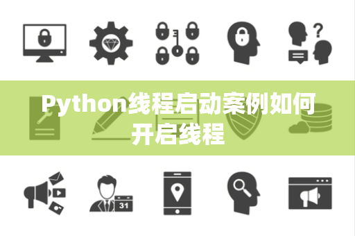 Python线程启动案例如何开启线程 Python线程启动案例如何开启线程