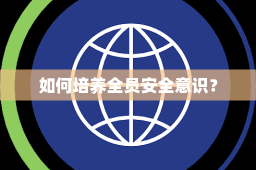 如何培养全员安全意识？