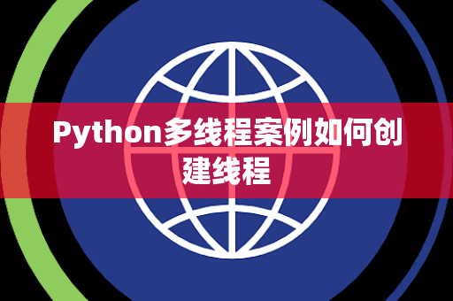 Python多线程案例如何创建线程 Python多线程案例如何创建线程