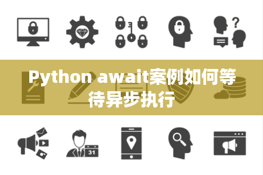 Python await案例如何等待异步执行 Python await案例如何等待异步执行