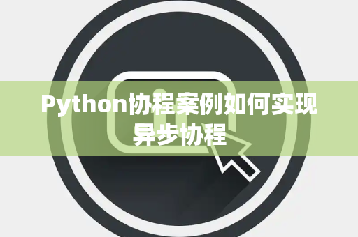 Python协程案例如何实现异步协程 Python协程案例如何实现异步协程