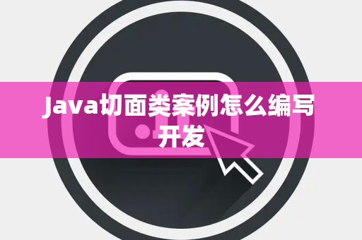 Java切面类案例怎么编写开发 Java切面类案例怎么编写开发