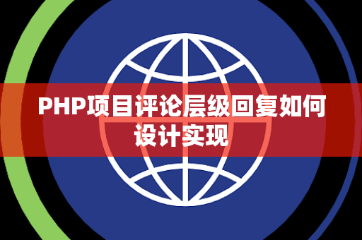 PHP项目评论层级回复如何设计实现 PHP项目评论层级回复如何设计实现