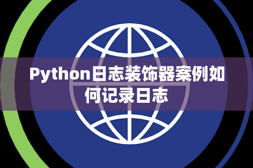 Python日志装饰器案例如何记录日志 Python日志装饰器案例如何记录日志