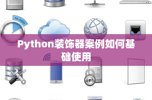 Python装饰器案例如何基础使用 Python装饰器案例如何基础使用